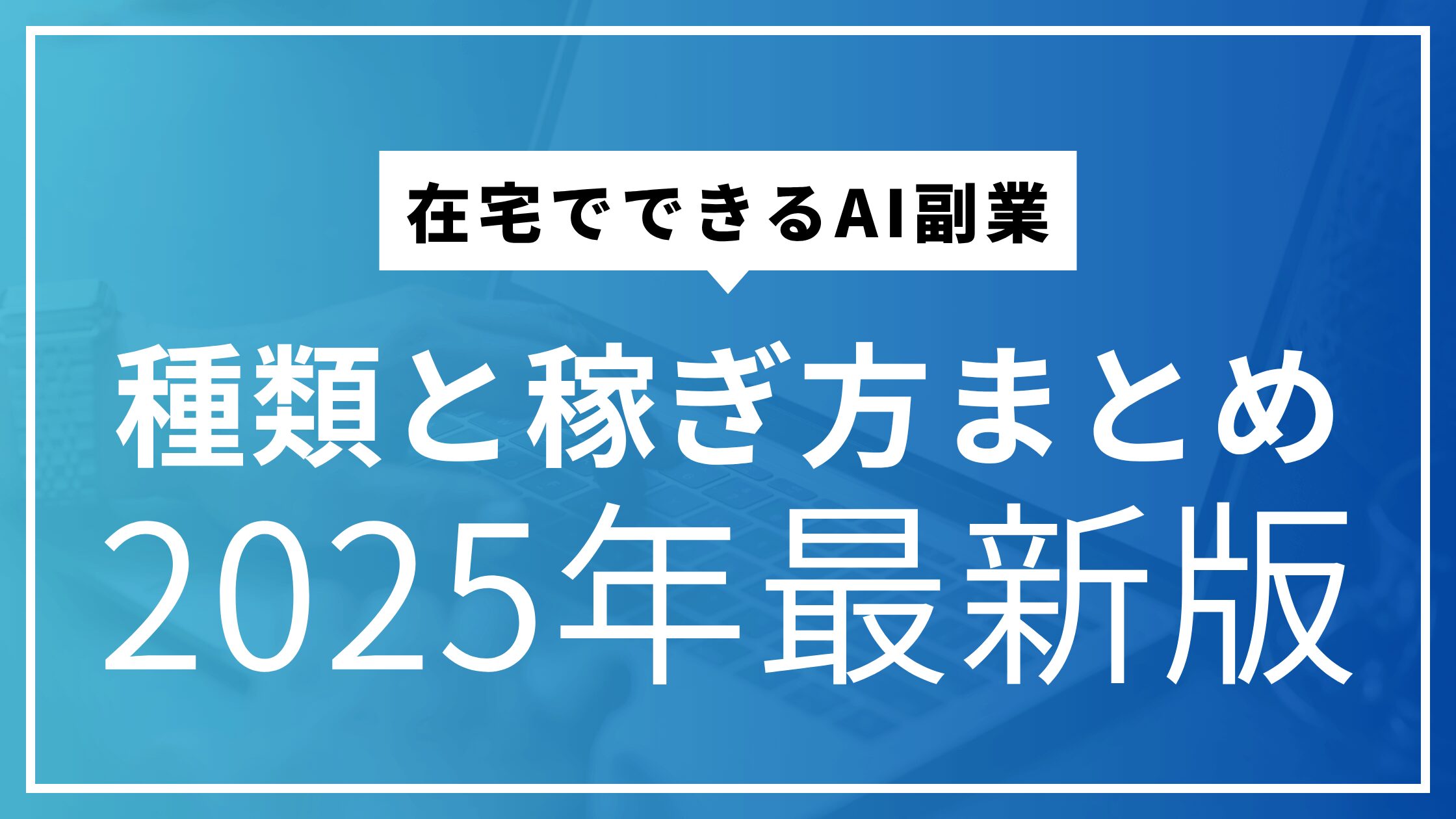 2025年最新版：在宅でできるAI副業の種類と稼ぎ方まとめ